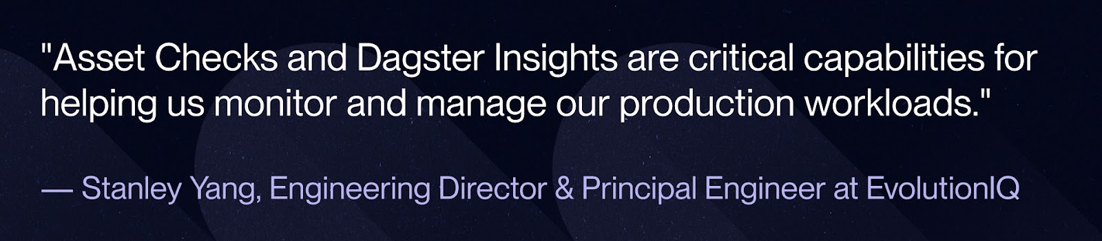 A quote from Stanley Yang, Engineering Director at EvolutionIQ on the effectiveness of Asset Checks and Dagster.